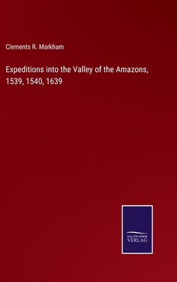 Expeditions into the Valley of the Amazons, 1539, 1540, 1639 - Markham, Clements R
