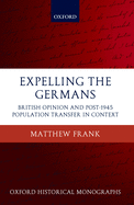 Expelling the Germans: British Opinion and Post-1945 Population Transfer in Context