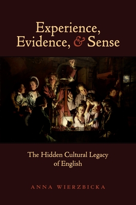 Experience, Evidence, and Sense: The Hidden Cultural Legacy of English - Wierzbicka, Anna