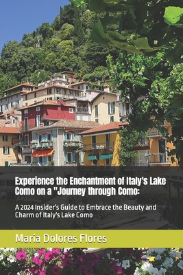 Experience the Enchantment of Italy's Lake Como on a "Journey through Como: A 2024 Insider's Guide to Embrace the Beauty and Charm of Italy's Lake Como - Damian, Awoma, and Dolores, Maria