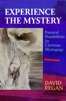 Experience the Mystery: Pastoral Possibilities for Christian Mystagogy - Regan, David