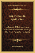 Experiences in Spiritualism: A Record of Extraordinary Phenomena Witnessed Through the Most Powerful Mediums