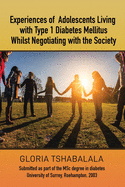 Experiences of Adolescents Living with Type 1 Diabetes Mellitus whilst Negotiating with the Society: Submitted as part of the MSc degree in diabetes University of Surrey, Roehampton, 2003