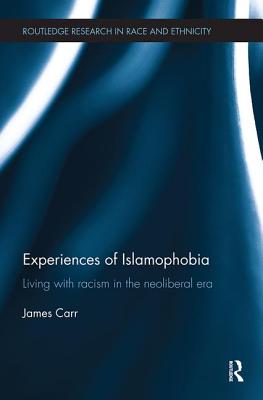 Experiences of Islamophobia: Living with Racism in the Neoliberal Era - Carr, James