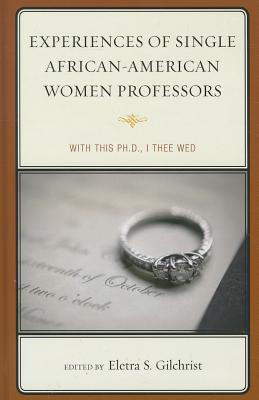 Experiences of Single African-American Women Professors: With This Ph.D., I Thee Wed - Gilchrist, Eletra S (Editor)