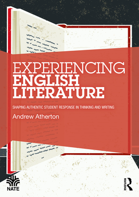 Experiencing English Literature: Shaping Authentic Student Response in Thinking and Writing - Atherton, Andrew