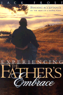 Experiencing the Father's Embrace: Finding Acceptance in the Arms of a Loving God - Frost, Jack, and Arnott, John G (Foreword by)