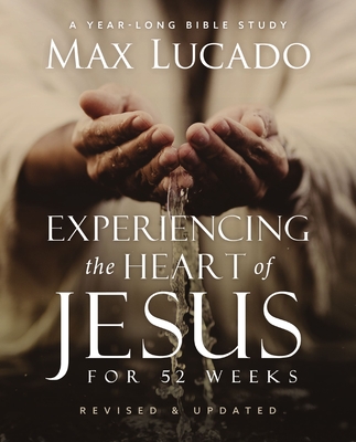 Experiencing the Heart of Jesus for 52 Weeks Revised and Updated: A Year-Long Bible Study - Lucado, Max