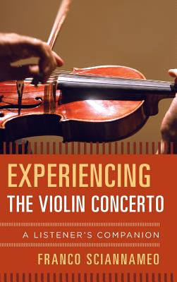 Experiencing the Violin Concerto: A Listener's Companion - Sciannameo, Franco