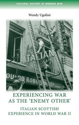 Experiencing War as the 'Enemy Other': Italian Scottish Experience in World War II - Ugolini, Wendy
