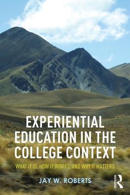 Experiential Education in the College Context: What it is, How it Works, and Why it Matters - Roberts, Jay W