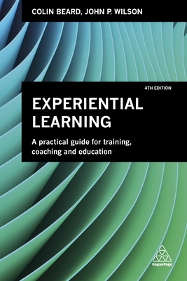 Experiential Learning: A Practical Guide for Training, Coaching and Education - Beard, Colin, and Wilson, John P.