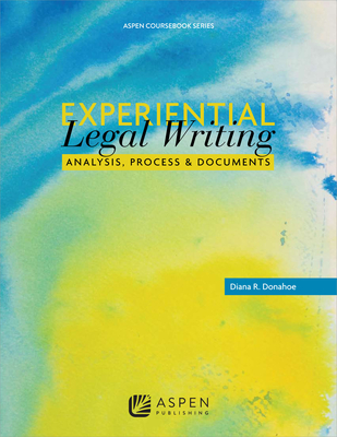 Experiential Legal Writing: Analysis, Process, and Documents - Donahoe, Diana