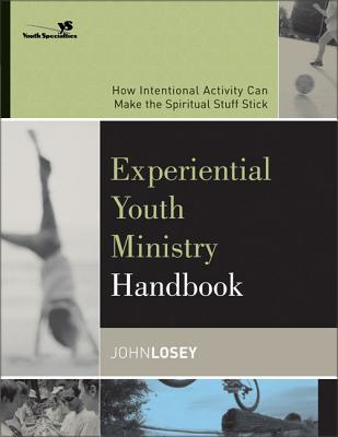 Experiential Youth Ministry Handbook: How Intentional Activity Can Make the Spiritual Stuff Stick - Losey, John, and Youth Specialties