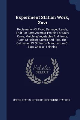 Experiment Station Work, Xxvi: Reclamation Of Flood Damaged Lands, Fruit For Farm Animals, Protein For Dairy Cows, Mulching Vegetables And Fruits, Cost Of Raising Calves And Pigs, The Cultivation Of Orchards, Manufacture Of Sage Cheese, Thinning - United States Office of Experiment Stat (Creator)