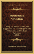 Experimental Agriculture: Being The Results Of Past, And Suggestions For Future Experiments In Scientific And Practical Agriculture (1849)