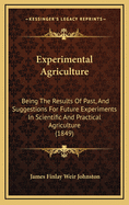 Experimental Agriculture: Being the Results of Past, and Suggestions for Future Experiments in Scientific and Practical Agriculture