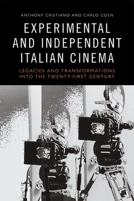 Experimental and Independent Italian Cinema: Legacies and Transformations Into the Twenty-First Century - Cristiano, Anthony (Editor), and Coen, Carlo (Editor)