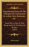 Experimental Essays On The Principles Of Construction In Arches, Piers, Buttresses, Etc.: Made With A View To Their Being Useful To The Practical Builder (1862)