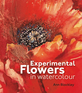 Experimental Flowers in Watercolour: Creative techniques for painting flowers and plants