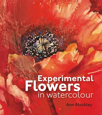 Experimental Flowers in Watercolour: Creative techniques for painting flowers and plants - Blockley, Ann