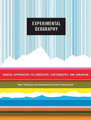 Experimental Geography: Radical Approaches to Landscape, Cartography, and Urbanism - Thompson, Nato, and Independent Curators International, and Paglen, Trevor (Contributions by)