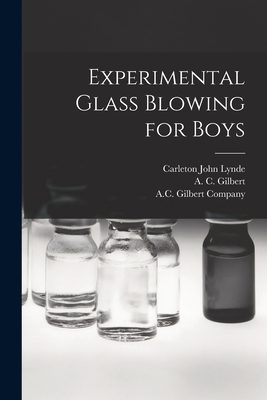 Experimental Glass Blowing for Boys - Lynde, Carleton John B 1872 (Creator), and Gilbert, A C (Alfred Carlton) 1884 (Creator), and A C Gilbert Company (Creator)