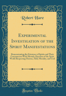 Experimental Investigation of the Spirit Manifestations: Demonstrating the Existence of Spirits and Their Communion with Mortals; Doctrine of the Spirit World Respecting Heaven, Hell, Morality, and God (Classic Reprint)