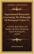 Experimental Researches Concerning the Philosophy of Permanent Colors V1: And the Best Means of Producing Them, by Dying, Calico Printing, Etc. (1814)