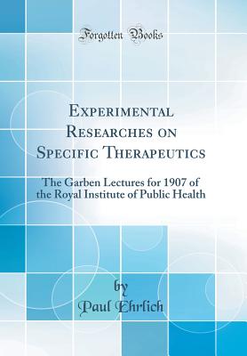 Experimental Researches on Specific Therapeutics: The Garben Lectures for 1907 of the Royal Institute of Public Health (Classic Reprint) - Ehrlich, Paul, Dr.