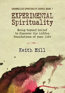 Experimental Spirituality: Going Beyond Belief to Discover the Hidden Foundations of Your Life
