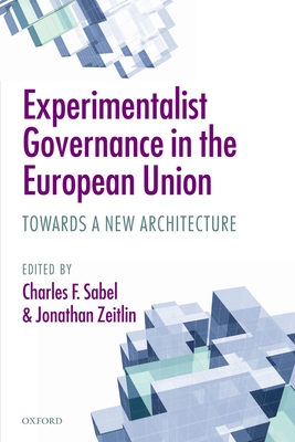 Experimentalist Governance in the European Union: Towards a New Architecture - Sabel, Charles F. (Editor), and Zeitlin, Jonathan (Editor)
