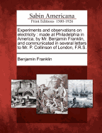 Experiments and Observations on Electricity: Made at Philadelphia in America, by Mr. Benjamin Franklin, and Communicated in Several Letters to Mr. P. Collinson of London, F.R.S.