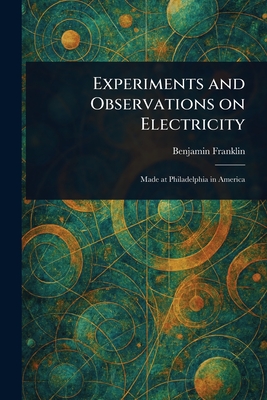 Experiments and Observations on Electricity - Franklin, Benjamin
