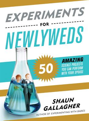 Experiments for Newlyweds: 50 Amazing Science Projects You Can Perform with Your Spouse - Gallagher, Shaun