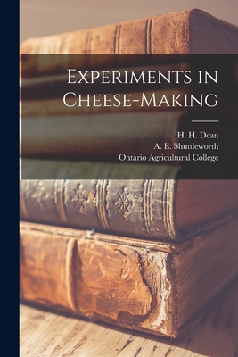 Experiments in Cheese-making [microform] - Dean, H H (Henry Hoshel) B 1865 (Creator), and Shuttleworth, A E (Arthur E ) (Creator), and Ontario Agricultural College...