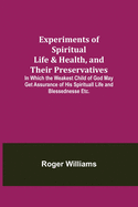 Experiments of Spiritual Life & Health, and Their Preservatives; In Which the Weakest Child of God May Get Assurance of His Spirituall Life and Blessednesse Etc.