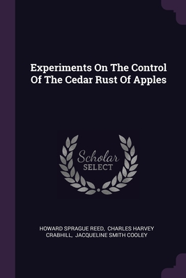 Experiments On The Control Of The Cedar Rust Of Apples - Reed, Howard Sprague, and Charles Harvey Crabhill (Creator), and Jacqueline Smith Cooley (Creator)