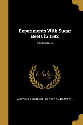 Experiments With Sugar Beets in 1892; Volume no.36 - Wiley, Harvey Washington 1844-1930, and Maxwell, Walter