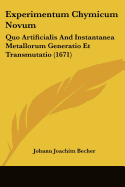 Experimentum Chymicum Novum: Quo Artificialis And Instantanea Metallorum Generatio Et Transmutatio (1671) - Becher, Johann Joachim