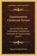 Experimentum Chymicum Novum: Quo Artificialis And Instantanea Metallorum Generatio Et Transmutatio (1671)