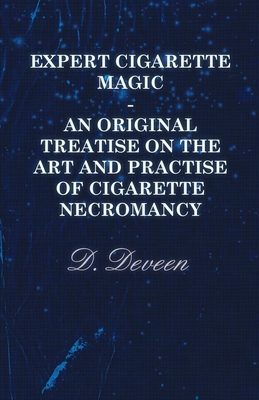 Expert Cigarette Magic - An Original Treatise on the Art and Practise of Cigarette Necromancy - Deveen, D