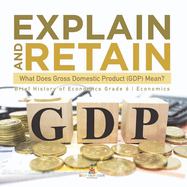 Explain and Retain: What Does Gross Domestic Product (GDP) Mean? Brief History of Economics Grade 6 Economics