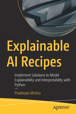 Explainable AI Recipes: Implement Solutions to Model Explainability and Interpretability with Python - Mishra, Pradeepta