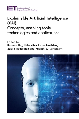 Explainable Artificial Intelligence (Xai): Concepts, Enabling Tools, Technologies and Applications - Raj, Pethuru (Editor), and Kse, Utku (Editor), and Sakthivel, Usha (Editor)
