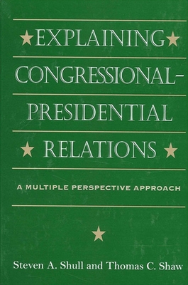 Explaining Congressional-Presidential Relations: A Multiple Perspective Approach - Shull, Steven A, and Shaw, Thomas C