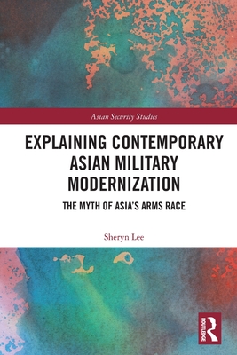 Explaining Contemporary Asian Military Modernization: The Myth of Asia's Arms Race - Lee, Sheryn