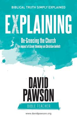 EXPLAINING De-Greecing the Church: The impact of Greek thinking on Christian Beliefs - Pawson, David