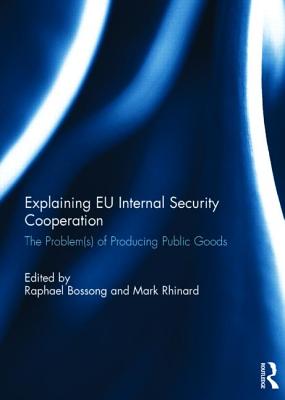 Explaining EU Internal Security Cooperation: The Problem(s) of Producing Public Goods - Bossong, Raphael (Editor), and Rhinard, Mark (Editor)