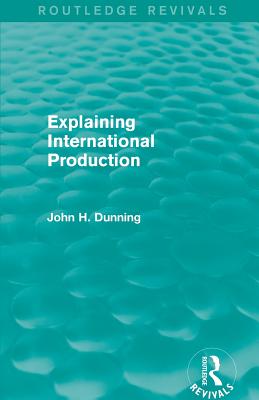 Explaining International Production (Routledge Revivals) - Dunning, John H.